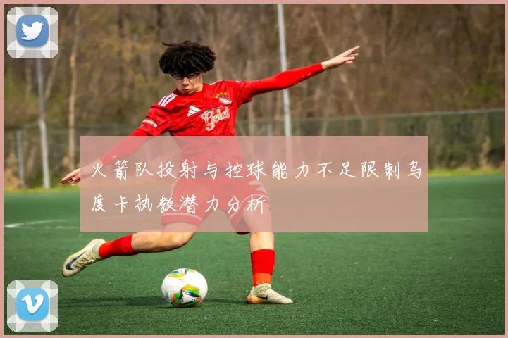 火箭队投射与控球能力不足限制乌度卡执教潜力分析