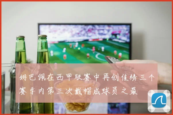 姆巴佩在西甲联赛中再创佳绩三个赛季内第三次戴帽成球员之最