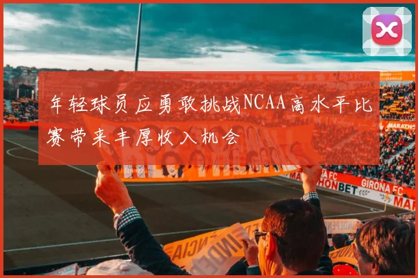 年轻球员应勇敢挑战NCAA高水平比赛带来丰厚收入机会